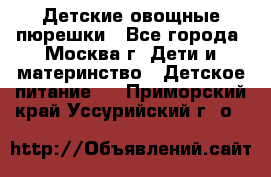 Детские овощные пюрешки - Все города, Москва г. Дети и материнство » Детское питание   . Приморский край,Уссурийский г. о. 